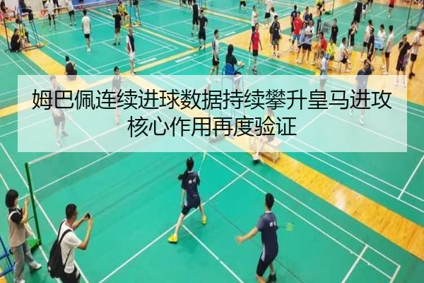 姆巴佩连续进球数据持续攀升皇马进攻核心作用再度验证